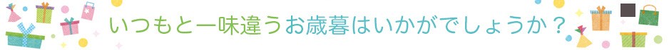 いつもと一味違うお歳暮はいかがでしょうか？